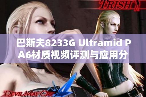 巴斯夫8233G Ultramid PA6材质视频评测与应用分析