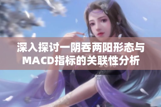 深入探讨一阴吞两阳形态与MACD指标的关联性分析