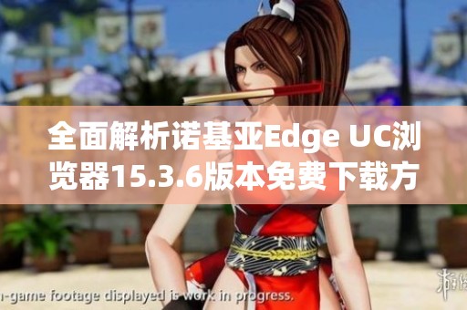 全面解析诺基亚Edge UC浏览器15.3.6版本免费下载方法