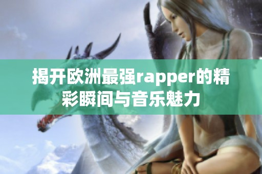 揭开欧洲最强rapper的精彩瞬间与音乐魅力