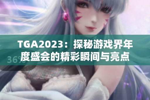 TGA2023：探秘游戏界年度盛会的精彩瞬间与亮点