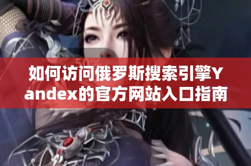 如何访问俄罗斯搜索引擎Yandex的官方网站入口指南