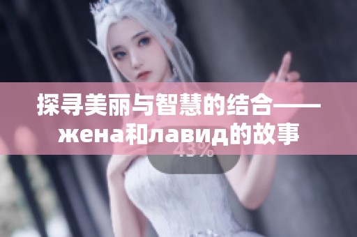 探寻美丽与智慧的结合——жена和лавид的故事