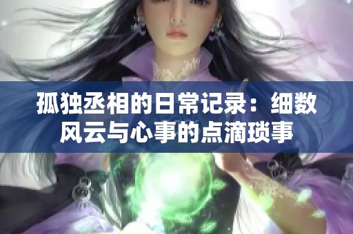 孤独丞相的日常记录：细数风云与心事的点滴琐事