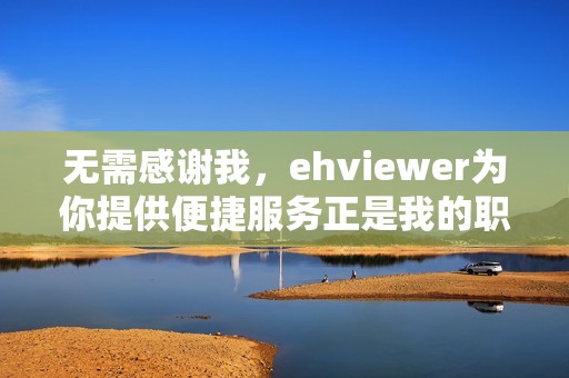 无需感谢我，ehviewer为你提供便捷服务正是我的职责