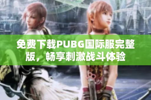 免费下载PUBG国际服完整版，畅享刺激战斗体验