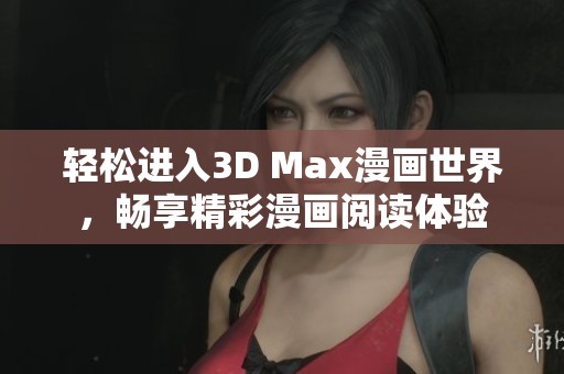 轻松进入3D Max漫画世界，畅享精彩漫画阅读体验