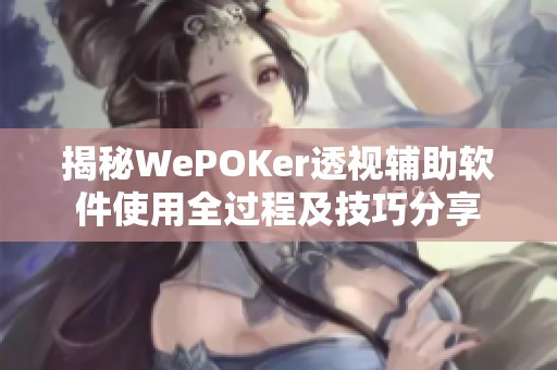 揭秘WePOKer透视辅助软件使用全过程及技巧分享