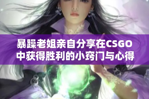 暴躁老姐亲自分享在CSGO中获得胜利的小窍门与心得体会