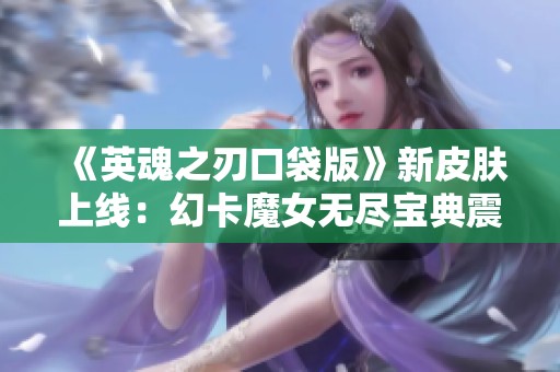 《英魂之刃口袋版》新皮肤上线：幻卡魔女无尽宝典震撼登场