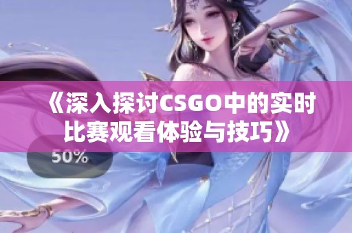 《深入探讨CSGO中的实时比赛观看体验与技巧》