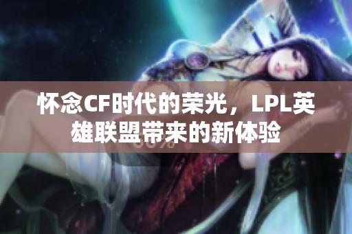 怀念CF时代的荣光，LPL英雄联盟带来的新体验