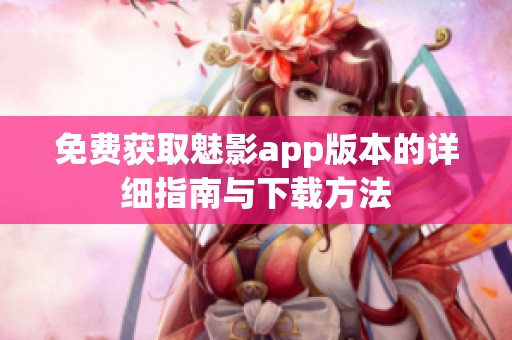 免费获取魅影app版本的详细指南与下载方法