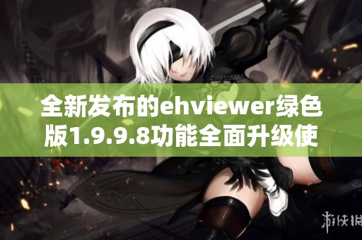 全新发布的ehviewer绿色版1.9.9.8功能全面升级使用更便捷