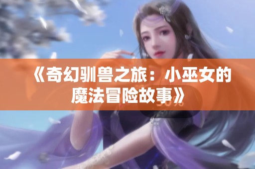 《奇幻驯兽之旅：小巫女的魔法冒险故事》