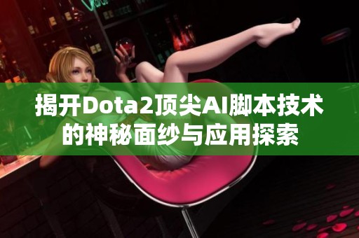 揭开Dota2顶尖AI脚本技术的神秘面纱与应用探索