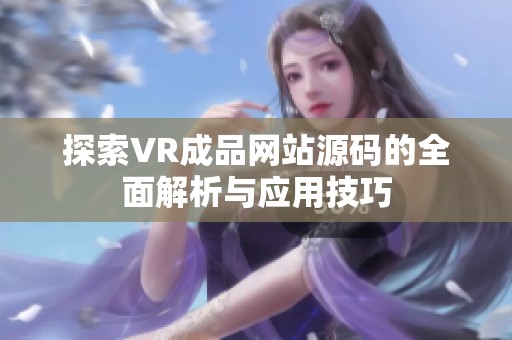 探索VR成品网站源码的全面解析与应用技巧