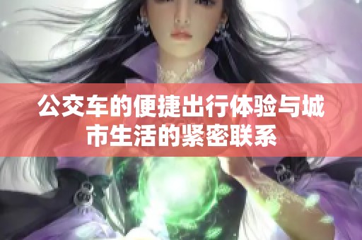 公交车的便捷出行体验与城市生活的紧密联系