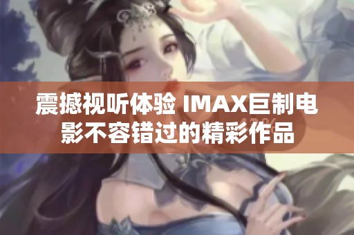 震撼视听体验 IMAX巨制电影不容错过的精彩作品