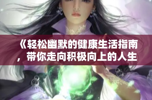 《轻松幽默的健康生活指南，带你走向积极向上的人生》