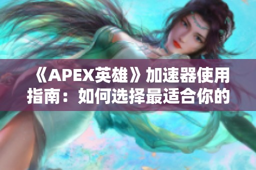 《APEX英雄》加速器使用指南：如何选择最适合你的流畅对战方案