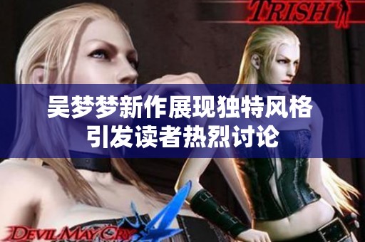 吴梦梦新作展现独特风格 引发读者热烈讨论