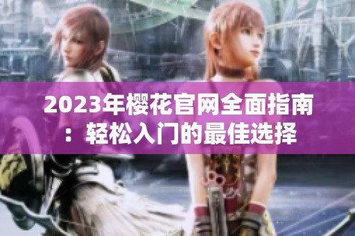 2023年樱花官网全面指南：轻松入门的最佳选择