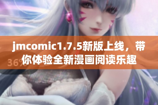 jmcomic1.7.5新版上线，带你体验全新漫画阅读乐趣