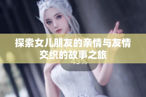 探索女儿朋友的亲情与友情交织的故事之旅