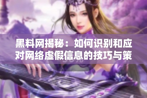 黑料网揭秘：如何识别和应对网络虚假信息的技巧与策略