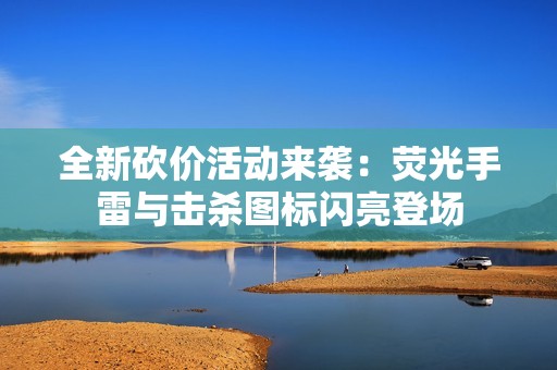 全新砍价活动来袭：荧光手雷与击杀图标闪亮登场