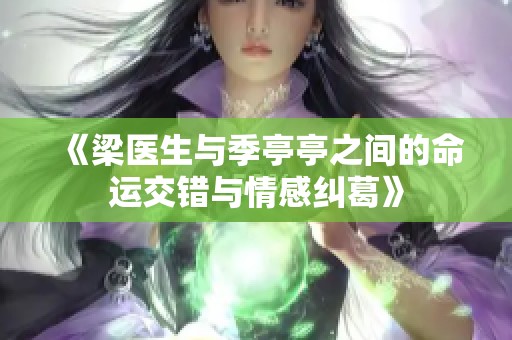 《梁医生与季亭亭之间的命运交错与情感纠葛》