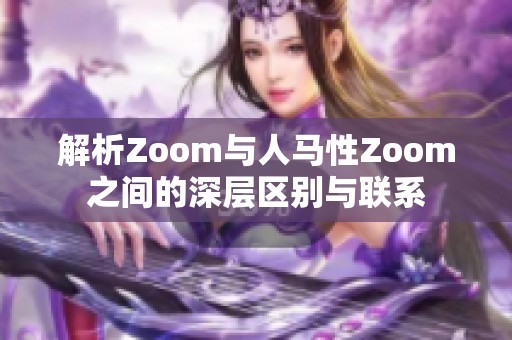 解析Zoom与人马性Zoom之间的深层区别与联系