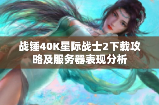 战锤40K星际战士2下载攻略及服务器表现分析