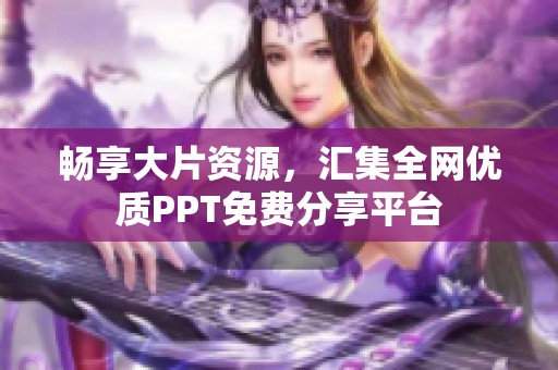 畅享大片资源，汇集全网优质PPT免费分享平台