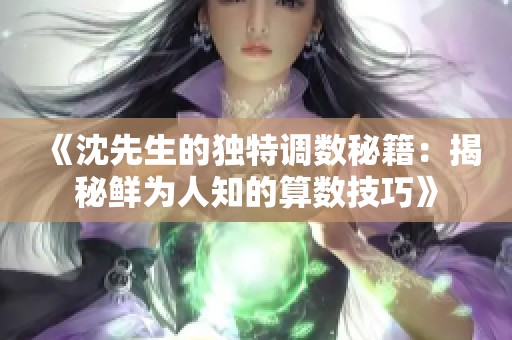 《沈先生的独特调数秘籍：揭秘鲜为人知的算数技巧》