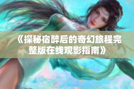 《探秘宿醉后的奇幻旅程完整版在线观影指南》