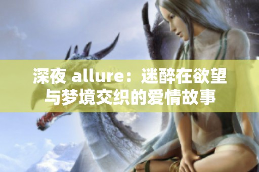 深夜 allure：迷醉在欲望与梦境交织的爱情故事