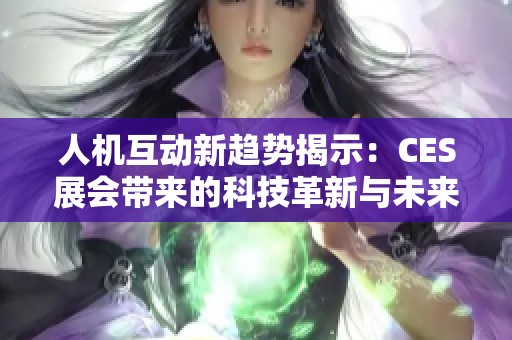 人机互动新趋势揭示：CES展会带来的科技革新与未来展望