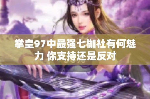 拳皇97中最强七枷社有何魅力 你支持还是反对