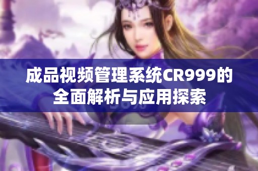 成品视频管理系统CR999的全面解析与应用探索