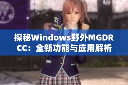 探秘Windows野外MGDRCC：全新功能与应用解析