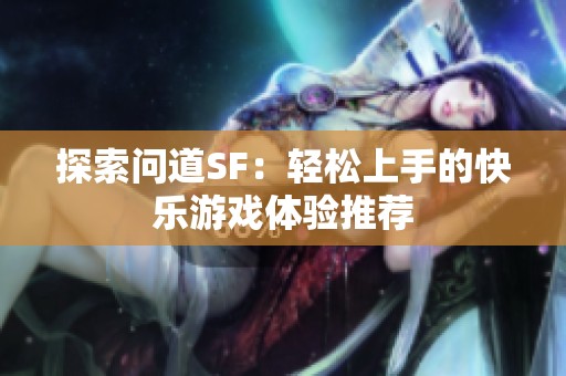 探索问道SF：轻松上手的快乐游戏体验推荐