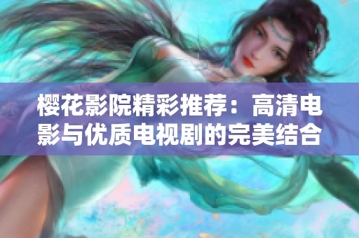 樱花影院精彩推荐：高清电影与优质电视剧的完美结合