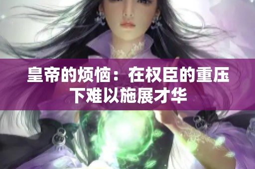 皇帝的烦恼：在权臣的重压下难以施展才华