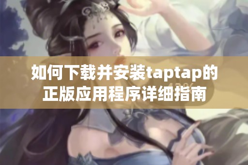 如何下载并安装taptap的正版应用程序详细指南