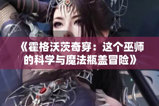 《霍格沃茨奇穿：这个巫师的科学与魔法瓶盖冒险》