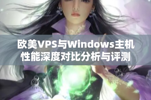 欧美VPS与Windows主机性能深度对比分析与评测