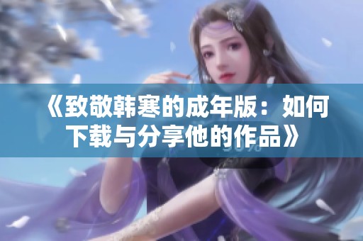 《致敬韩寒的成年版：如何下载与分享他的作品》