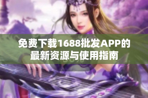 免费下载1688批发APP的最新资源与使用指南